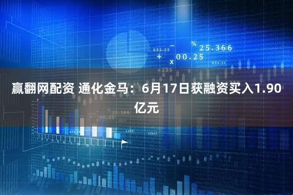 赢翻网配资 通化金马：6月17日获融资买入1.90亿元
