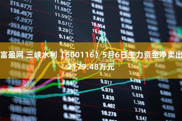 富盈网 三峡水利（600116）5月6日主力资金净卖出2179.48万元
