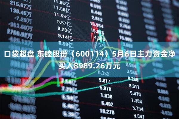 口袋超盘 东睦股份（600114）5月6日主力资金净买入8989.26万元