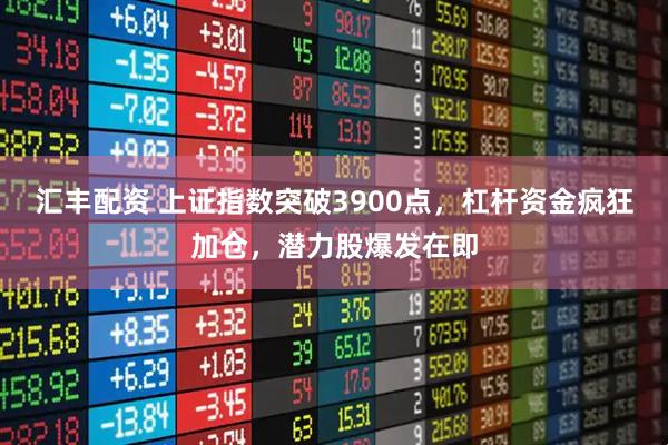 汇丰配资 上证指数突破3900点,杠杆资金疯狂加仓,潜力股爆发在即