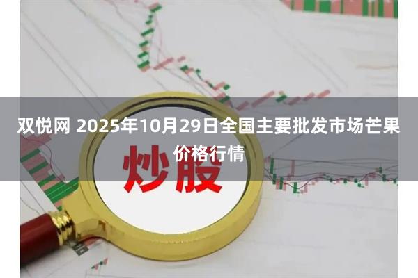 双悦网 2025年10月29日全国主要批发市场芒果价格行情